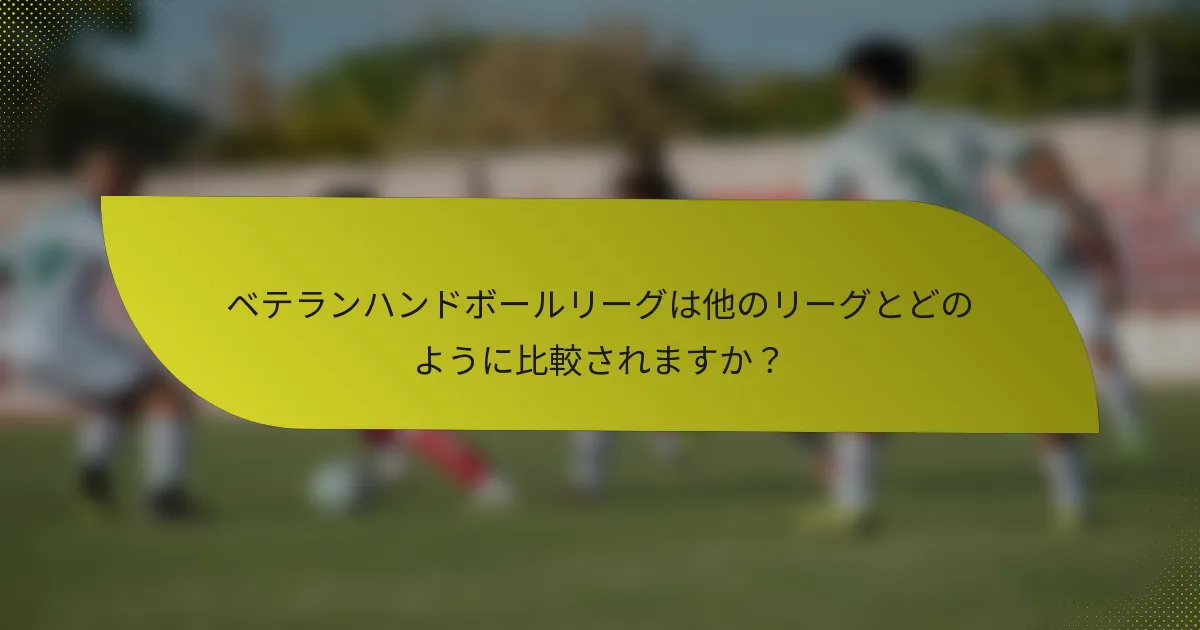 ベテランハンドボールリーグは他のリーグとどのように比較されますか？
