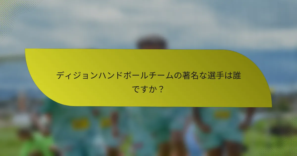 ディジョンハンドボールチームの著名な選手は誰ですか？