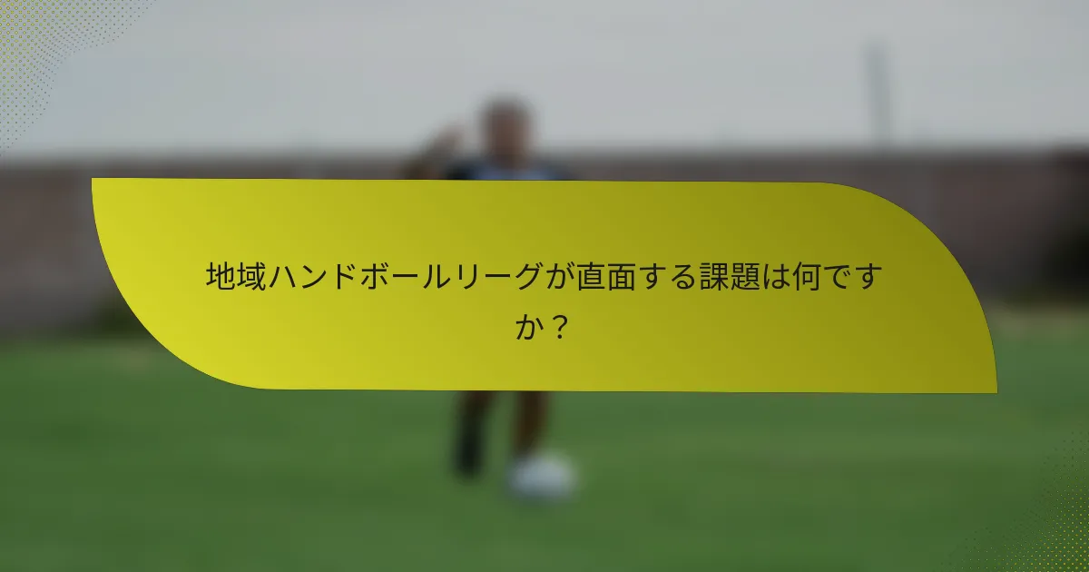 地域ハンドボールリーグが直面する課題は何ですか？