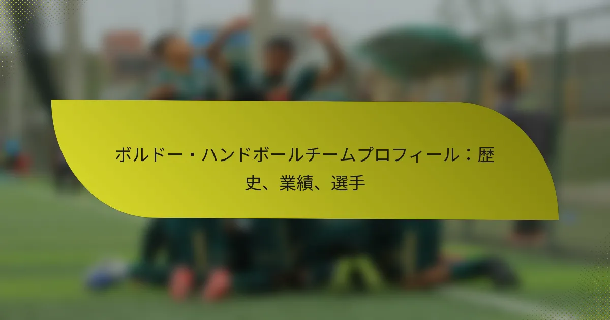 ボルドー・ハンドボールチームプロフィール：歴史、業績、選手
