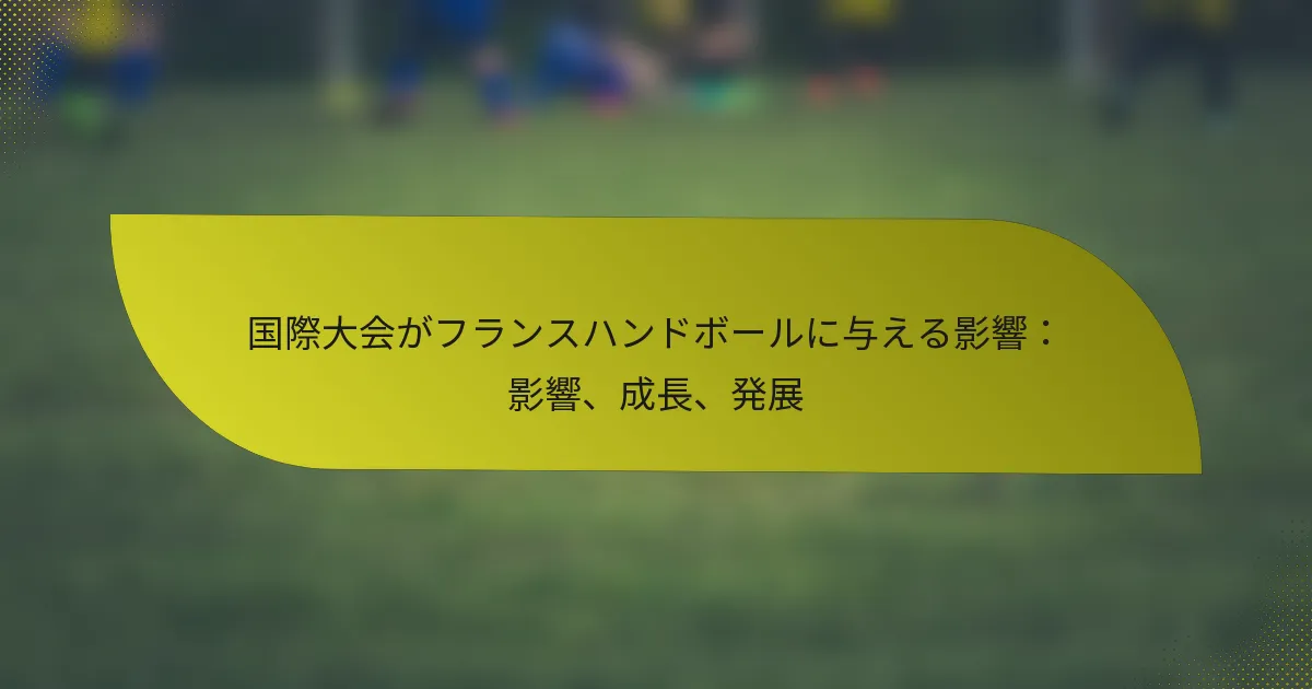 国際大会がフランスハンドボールに与える影響：影響、成長、発展