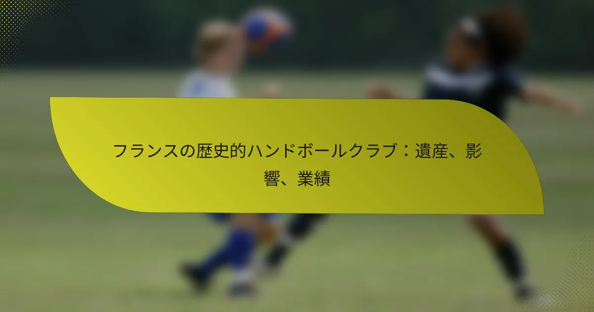 フランスの歴史的ハンドボールクラブ：遺産、影響、業績