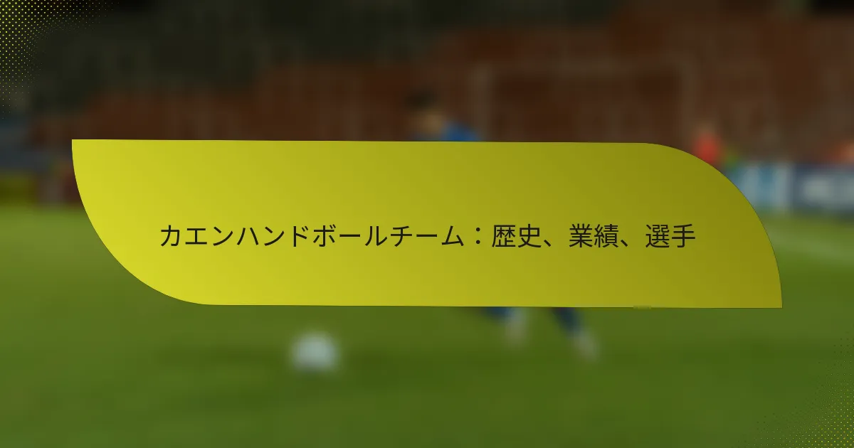 カエンハンドボールチーム：歴史、業績、選手