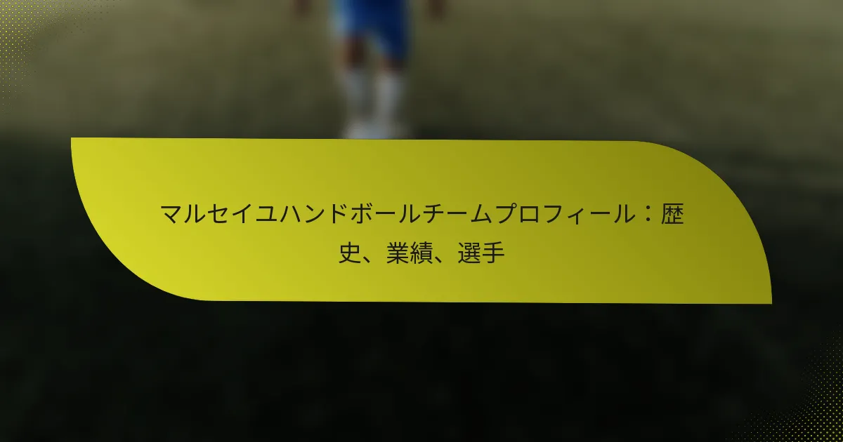 マルセイユハンドボールチームプロフィール：歴史、業績、選手