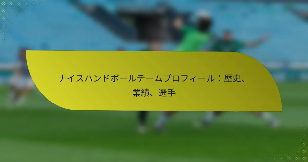 ナイスハンドボールチームプロフィール：歴史、業績、選手