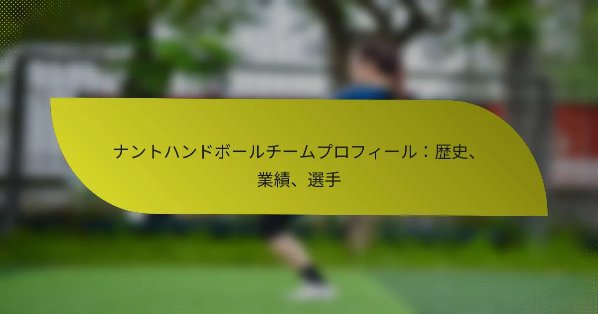 ナントハンドボールチームプロフィール：歴史、業績、選手