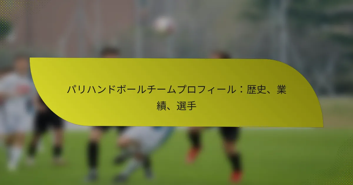 パリハンドボールチームプロフィール：歴史、業績、選手