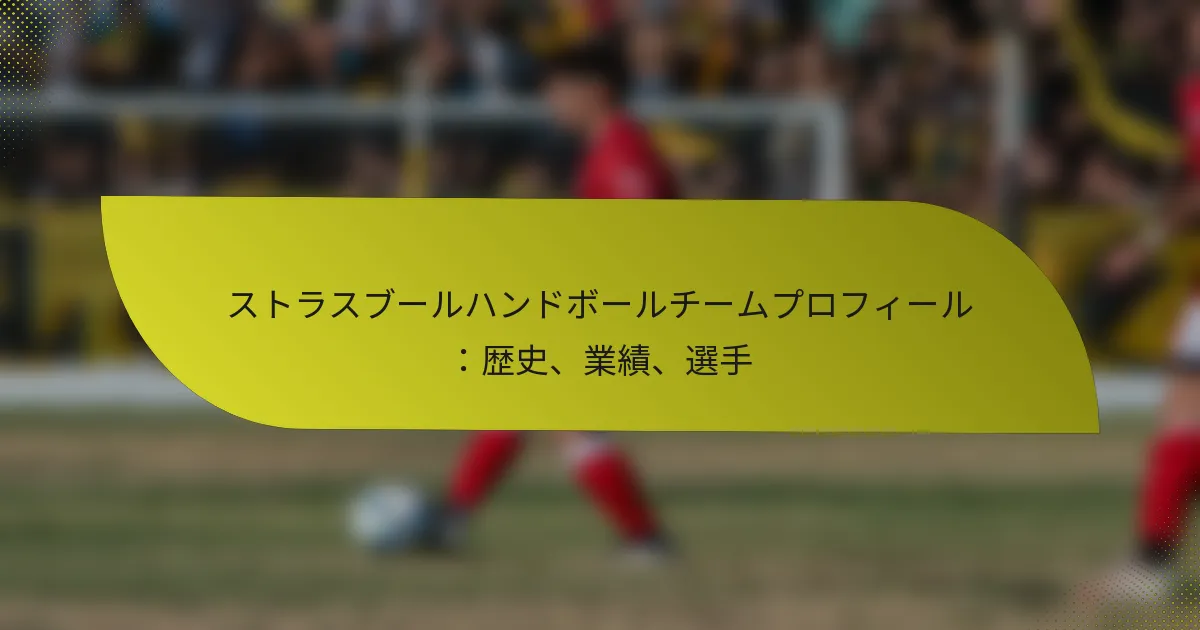 ストラスブールハンドボールチームプロフィール：歴史、業績、選手