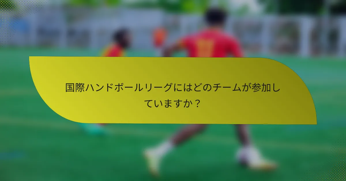 国際ハンドボールリーグにはどのチームが参加していますか？