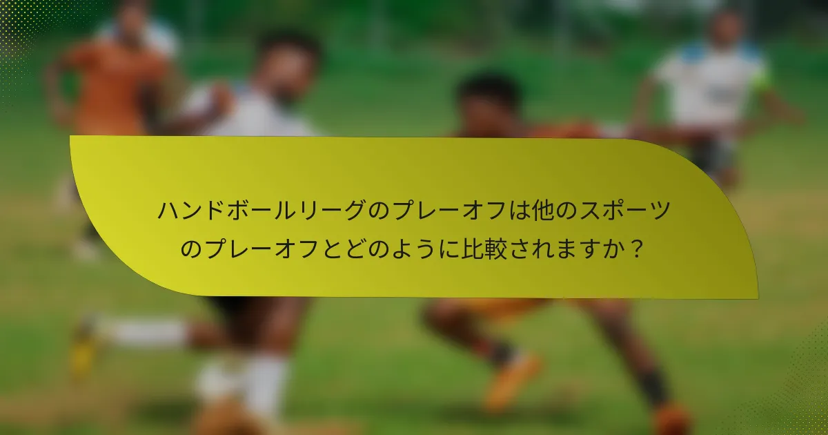 ハンドボールリーグのプレーオフは他のスポーツのプレーオフとどのように比較されますか？