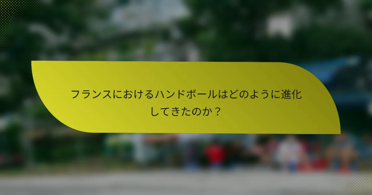フランスにおけるハンドボールはどのように進化してきたのか？
