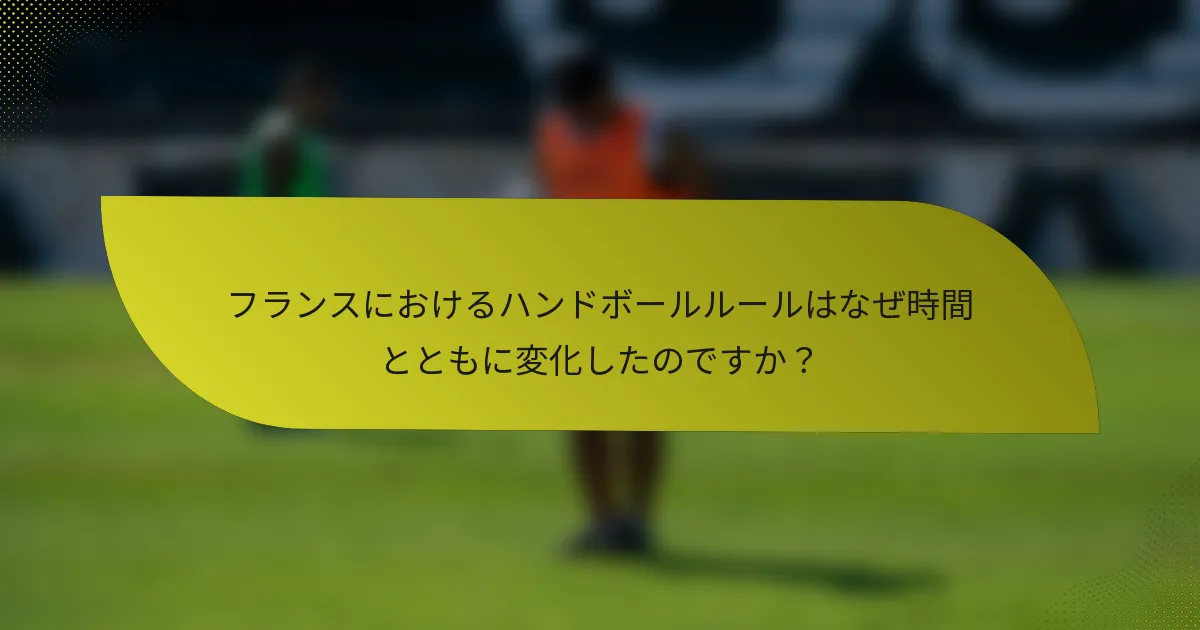フランスにおけるハンドボールルールはなぜ時間とともに変化したのですか?