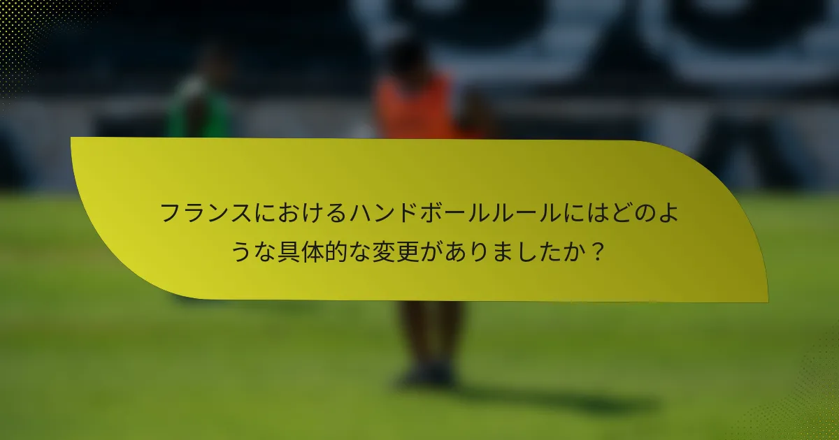 フランスにおけるハンドボールルールにはどのような具体的な変更がありましたか?