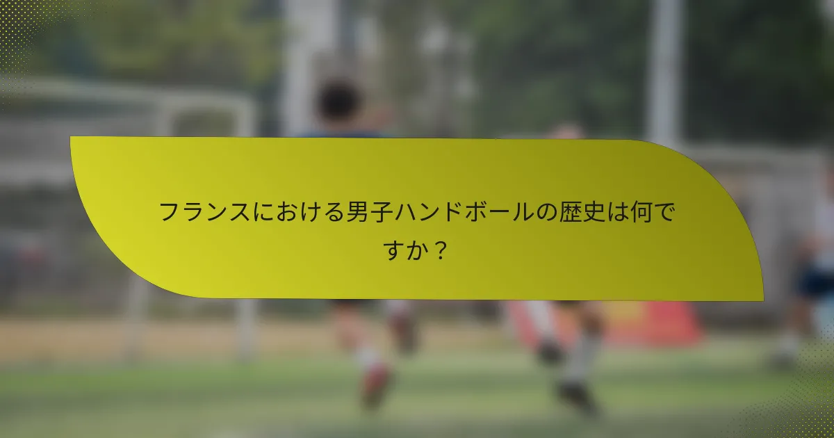 フランスにおける男子ハンドボールの歴史は何ですか？