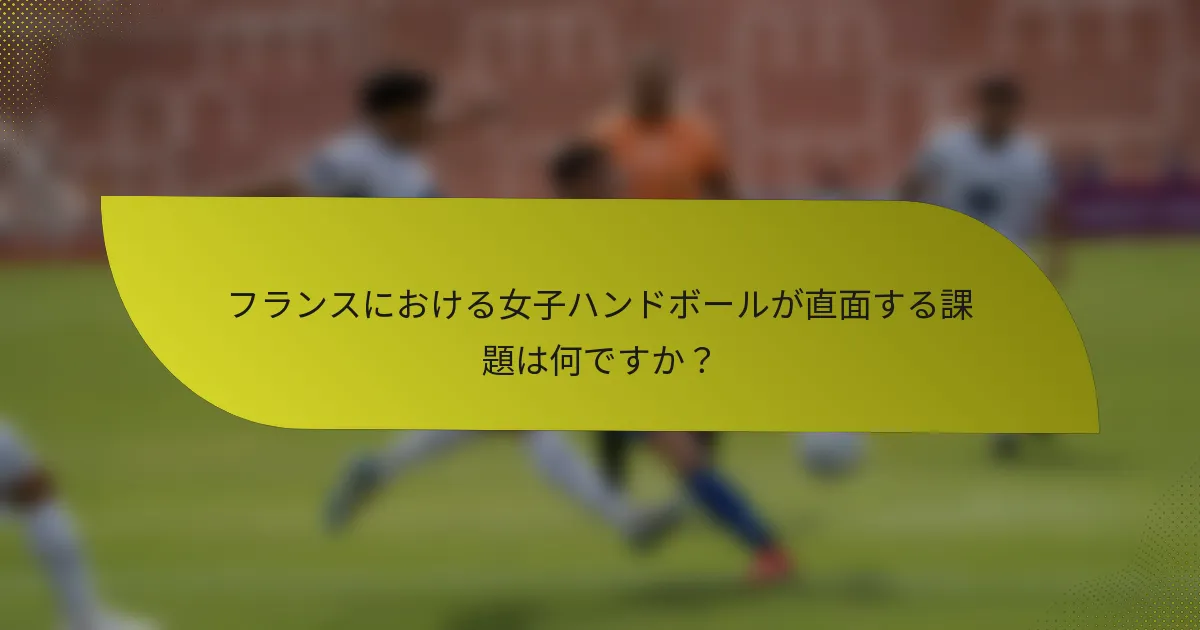 フランスにおける女子ハンドボールが直面する課題は何ですか?