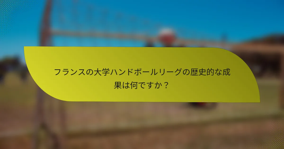 フランスの大学ハンドボールリーグの歴史的な成果は何ですか？
