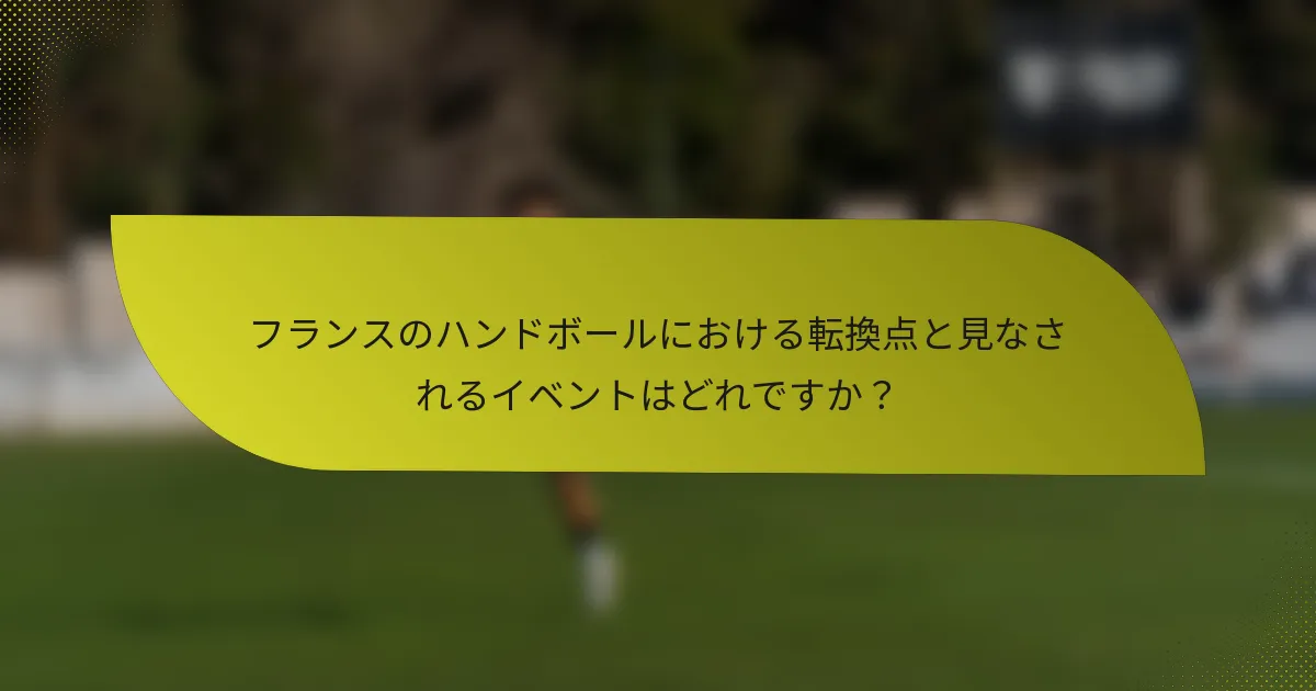 フランスのハンドボールにおける転換点と見なされるイベントはどれですか?