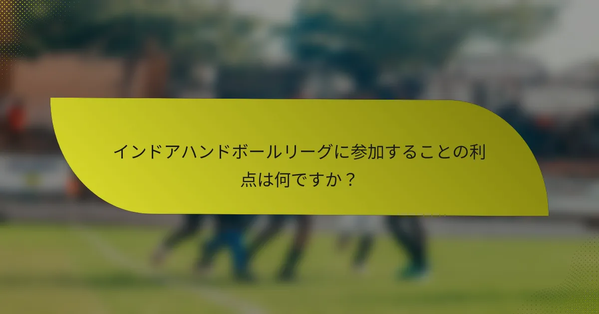 インドアハンドボールリーグに参加することの利点は何ですか?