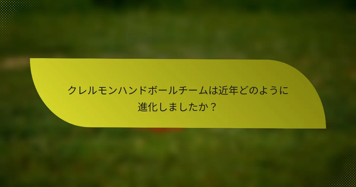 クレルモンハンドボールチームは近年どのように進化しましたか？
