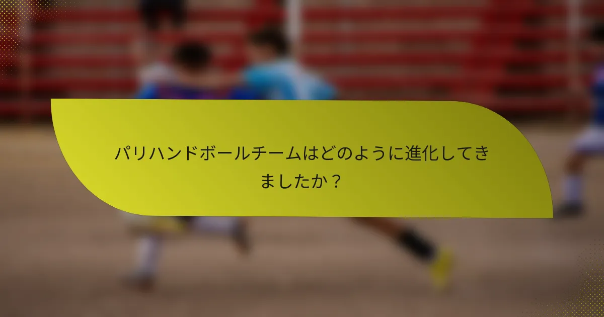 パリハンドボールチームはどのように進化してきましたか？