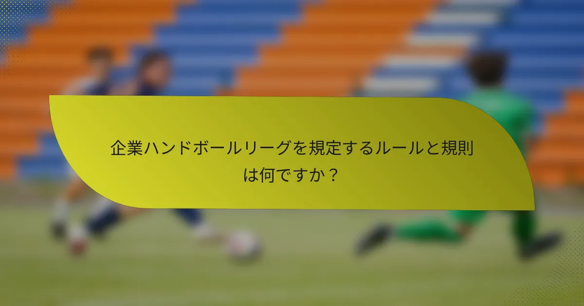 企業ハンドボールリーグを規定するルールと規則は何ですか？