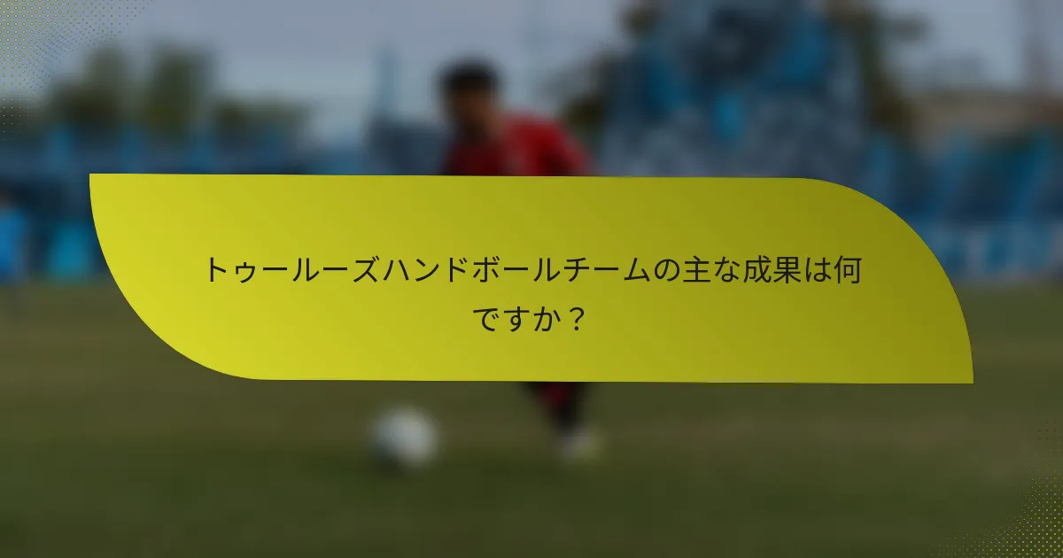 トゥールーズハンドボールチームの主な成果は何ですか？