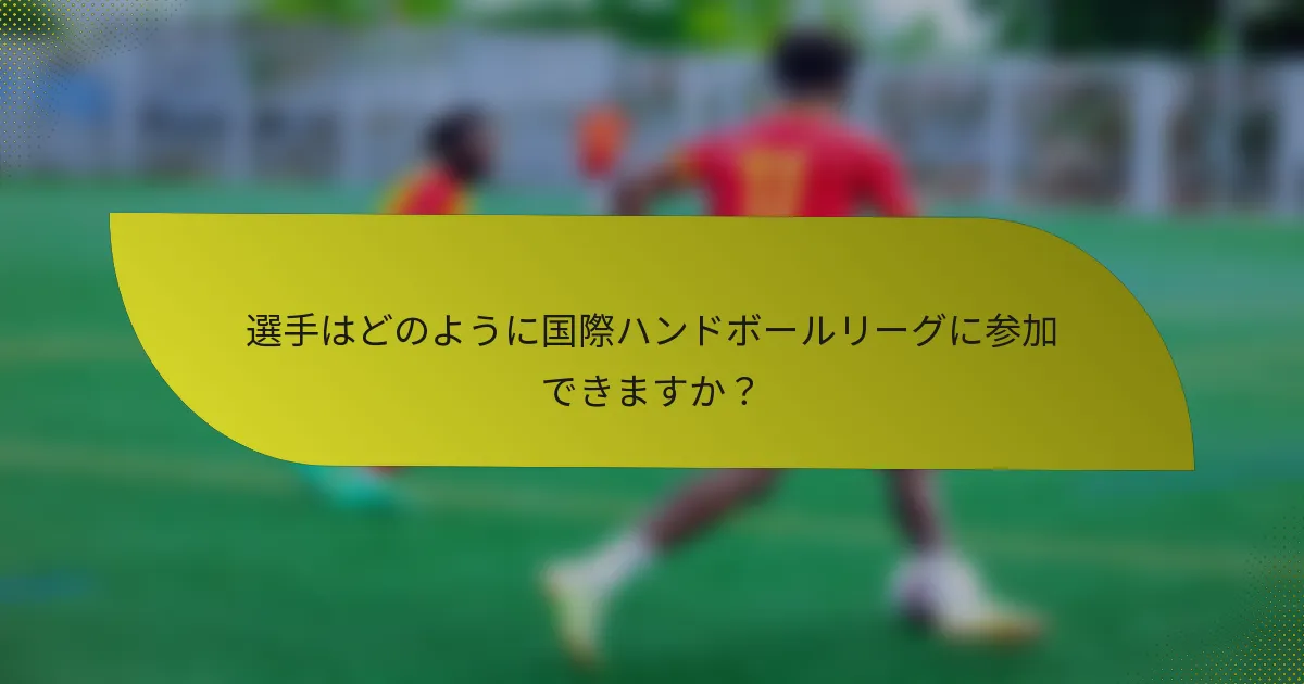 選手はどのように国際ハンドボールリーグに参加できますか？