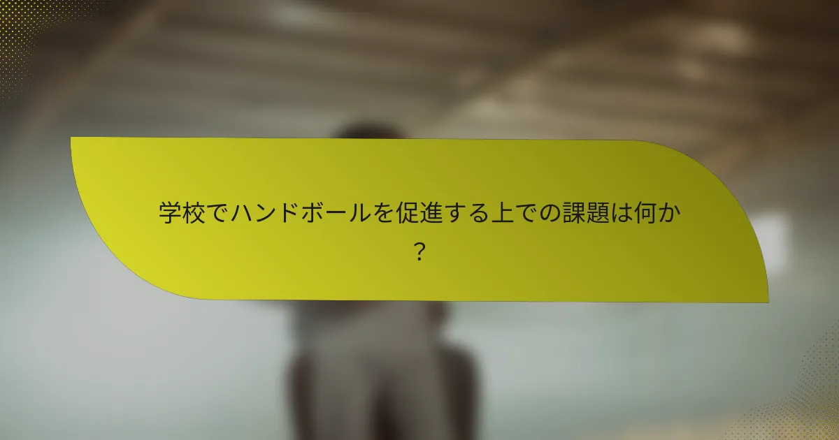 学校でハンドボールを促進する上での課題は何か？